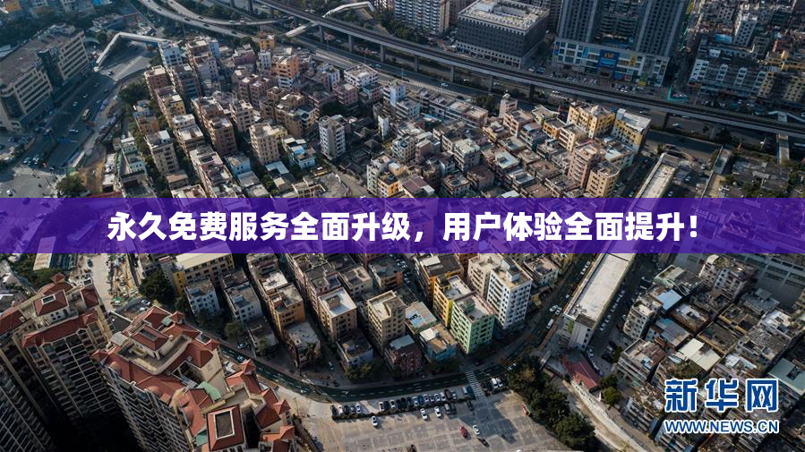 永久免费服务全面升级，用户体验全面提升！