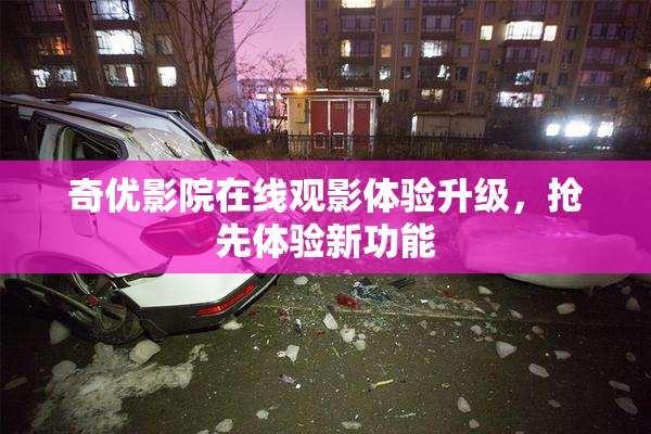 奇优影院在线观影体验升级，抢先体验新功能