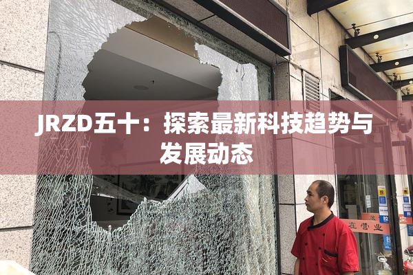 JRZD五十：探索最新科技趋势与发展动态