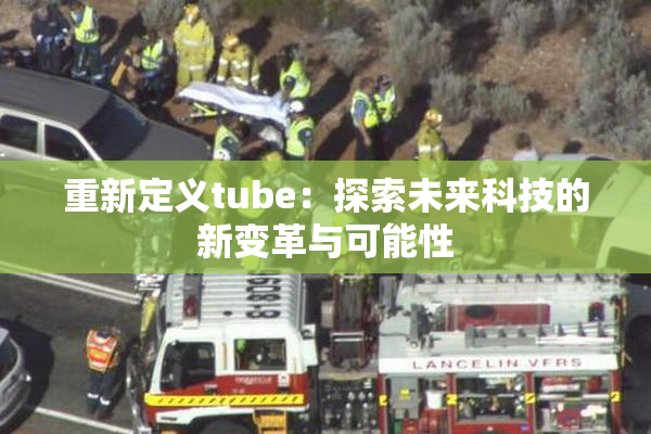 重新定义tube：探索未来科技的新变革与可能性