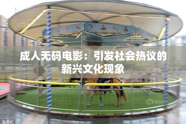 成人无码电影：引发社会热议的新兴文化现象