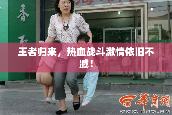 王者归来，热血战斗激情依旧不减！