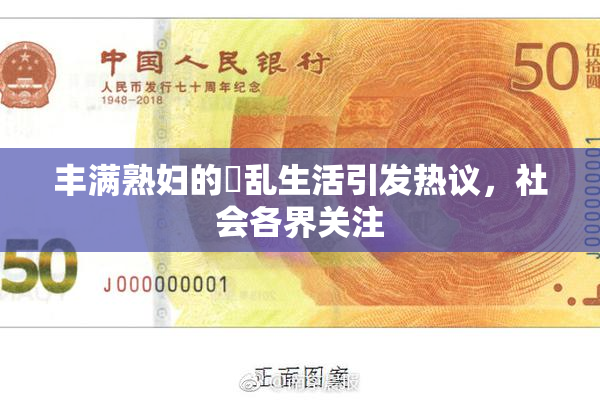 丰满熟妇的婬乱生活引发热议，社会各界关注