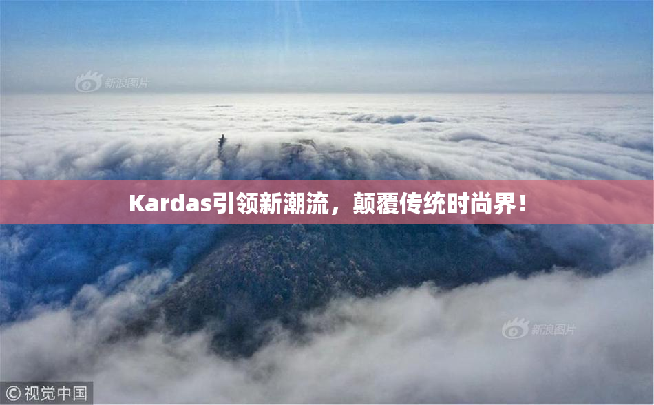 Kardas引领新潮流，颠覆传统时尚界！