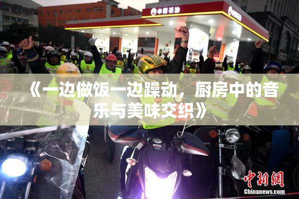 《一边做饭一边躁动，厨房中的音乐与美味交织》