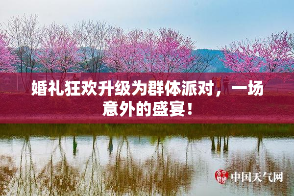 婚礼狂欢升级为群体派对，一场意外的盛宴！