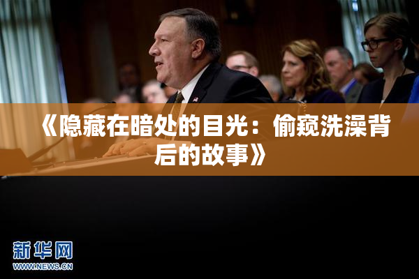 《隐藏在暗处的目光：偷窥洗澡背后的故事》