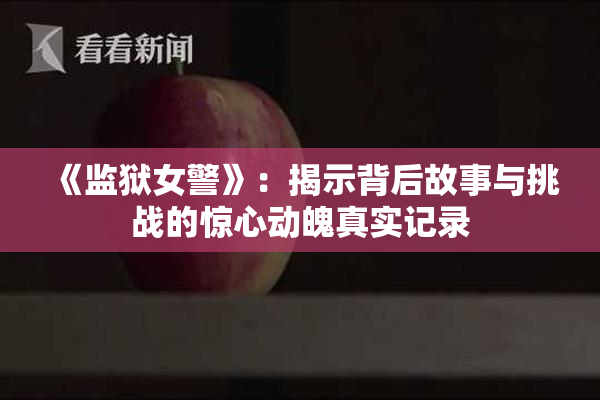 《监狱女警》：揭示背后故事与挑战的惊心动魄真实记录