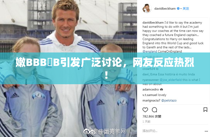 嫩BBB槡B引发广泛讨论，网友反应热烈！