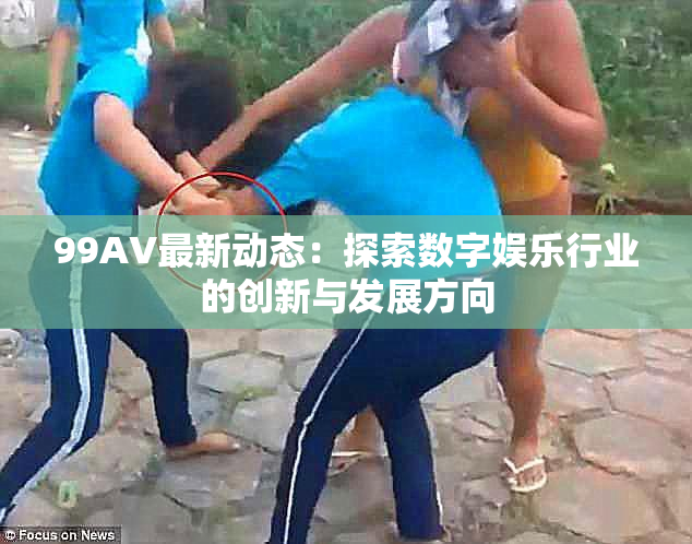 99AV最新动态：探索数字娱乐行业的创新与发展方向