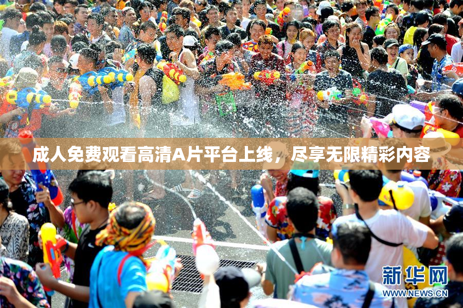 成人免费观看高清A片平台上线，尽享无限精彩内容