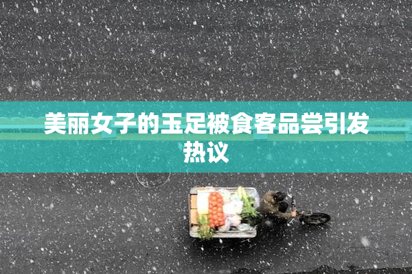 美丽女子的玉足被食客品尝引发热议