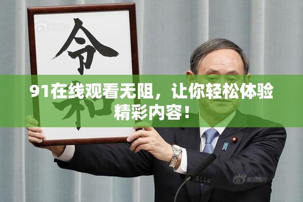 91在线观看无阻，让你轻松体验精彩内容！