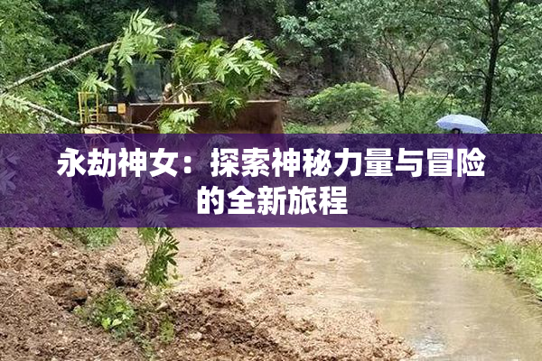 永劫神女：探索神秘力量与冒险的全新旅程
