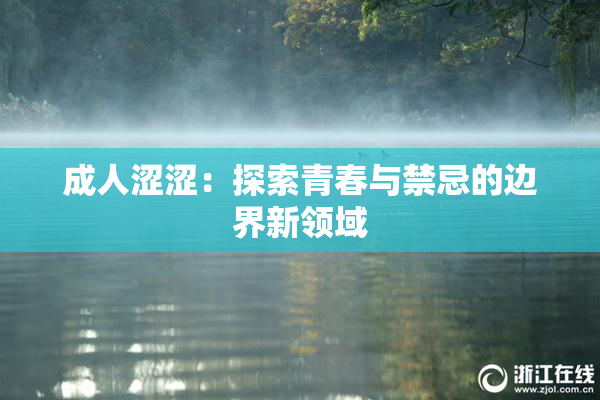 成人涩涩：探索青春与禁忌的边界新领域