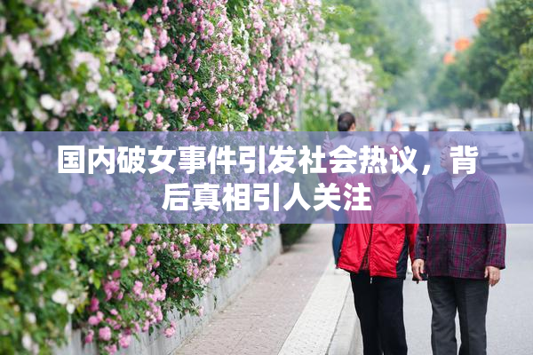 国内破女事件引发社会热议，背后真相引人关注