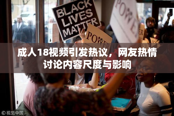 成人18视频引发热议，网友热情讨论内容尺度与影响