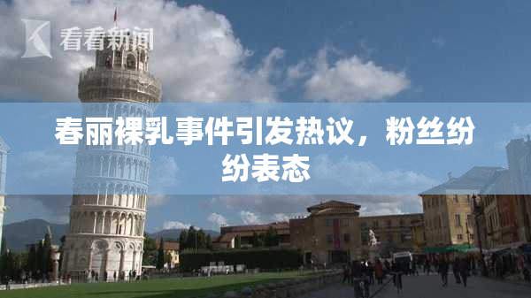 春丽裸乳事件引发热议，粉丝纷纷表态