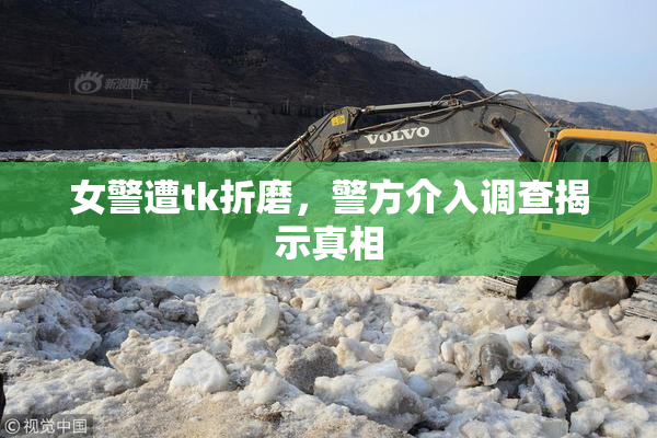 女警遭tk折磨，警方介入调查揭示真相