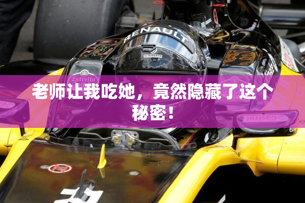 老师让我吃她，竟然隐藏了这个秘密！
