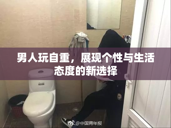 男人玩自重，展现个性与生活态度的新选择