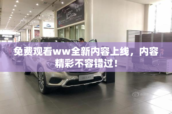 免费观看ww全新内容上线，内容精彩不容错过！