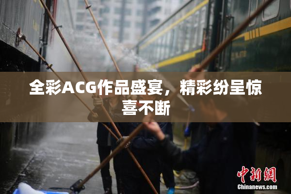 全彩ACG作品盛宴，精彩纷呈惊喜不断