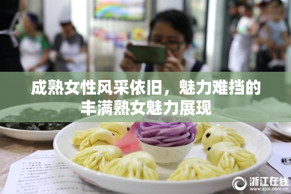 成熟女性风采依旧，魅力难挡的丰满熟女魅力展现