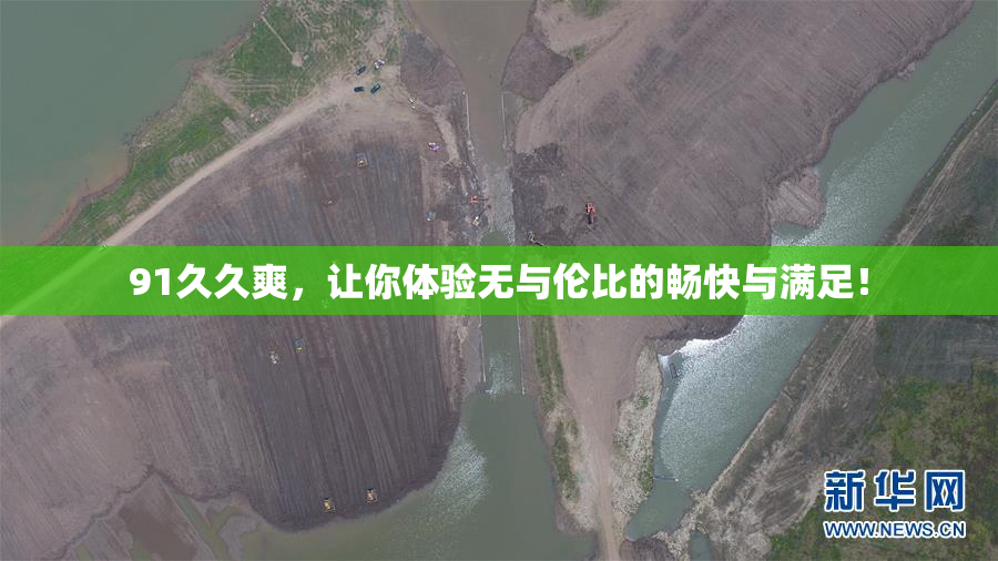 91久久爽，让你体验无与伦比的畅快与满足！