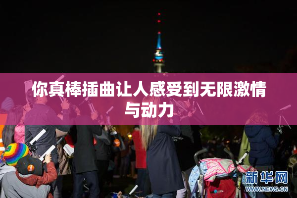 你真棒插曲让人感受到无限激情与动力
