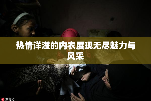 热情洋溢的内衣展现无尽魅力与风采