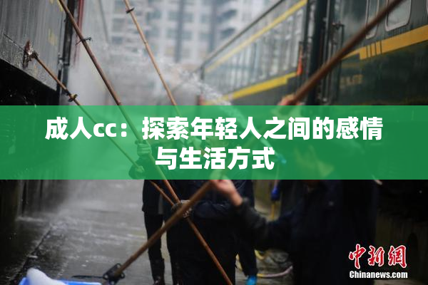 成人cc：探索年轻人之间的感情与生活方式