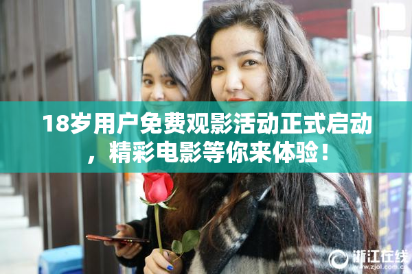 18岁用户免费观影活动正式启动，精彩电影等你来体验！