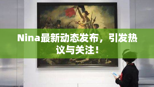 Nina最新动态发布，引发热议与关注！