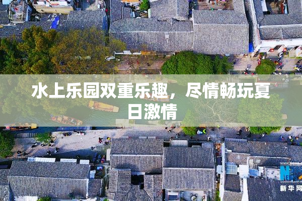 水上乐园双重乐趣，尽情畅玩夏日激情