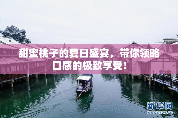 甜蜜桃子的夏日盛宴，带你领略口感的极致享受！