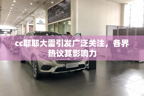 cc耶耶大雷引发广泛关注，各界热议其影响力