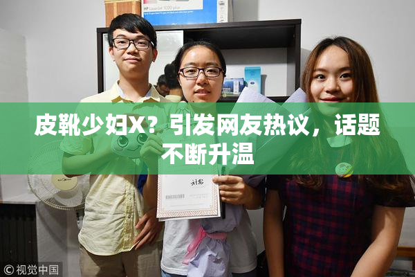 皮靴少妇X？引发网友热议，话题不断升温