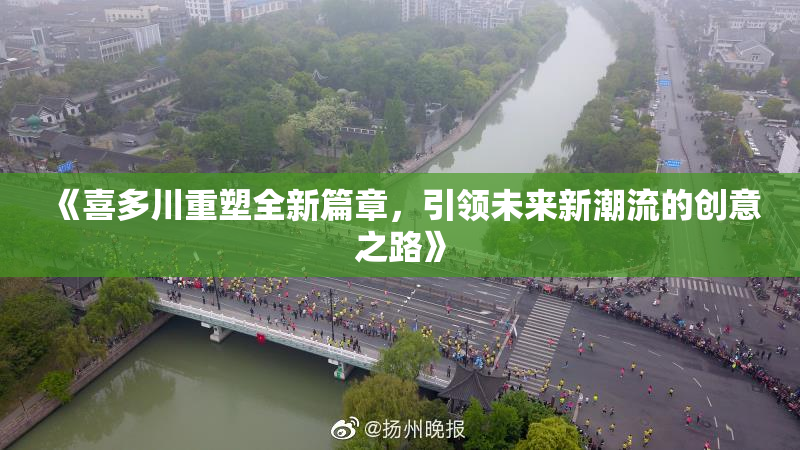 《喜多川重塑全新篇章，引领未来新潮流的创意之路》