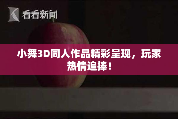 小舞3D同人作品精彩呈现，玩家热情追捧！