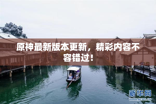 原神最新版本更新，精彩内容不容错过！