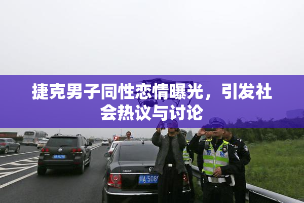 捷克男子同性恋情曝光，引发社会热议与讨论