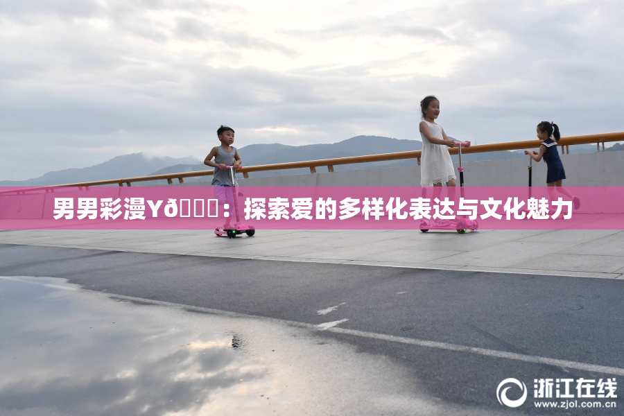 男男彩漫Y🈚：探索爱的多样化表达与文化魅力