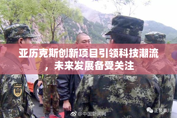 亚历克斯创新项目引领科技潮流，未来发展备受关注
