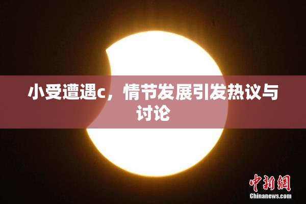 小受遭遇c，情节发展引发热议与讨论