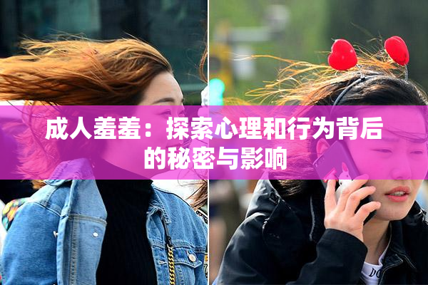 成人羞羞：探索心理和行为背后的秘密与影响