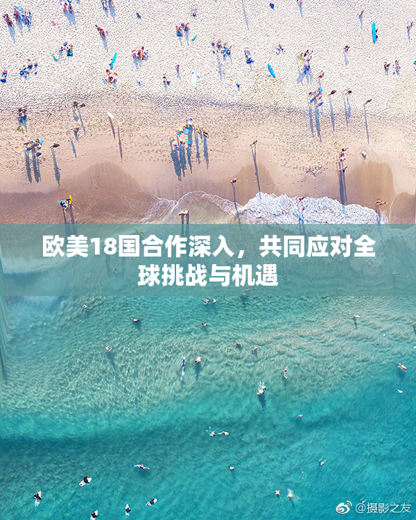 欧美18国合作深入，共同应对全球挑战与机遇