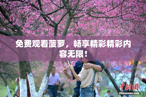 免费观看菠萝，畅享精彩精彩内容无限！