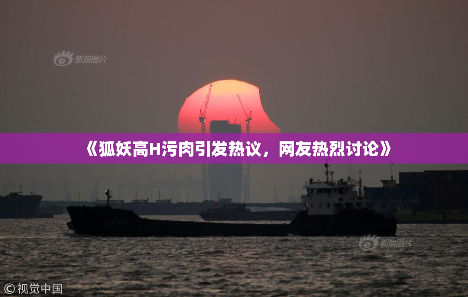 《狐妖高H污肉引发热议，网友热烈讨论》