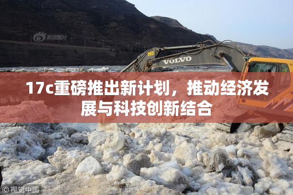 17c重磅推出新计划，推动经济发展与科技创新结合